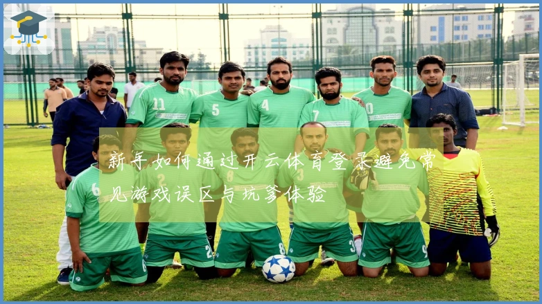 新手如何通过开云体育登录避免常见游戏误区与坑爹体验
