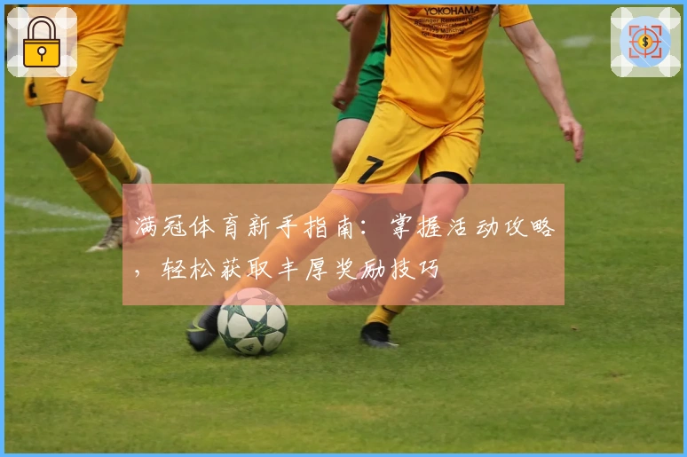 满冠体育新手指南：掌握活动攻略，轻松获取丰厚奖励技巧