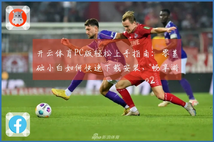 开云体育PC版轻松上手指南：零基础小白如何快速下载安装，畅享游戏乐趣