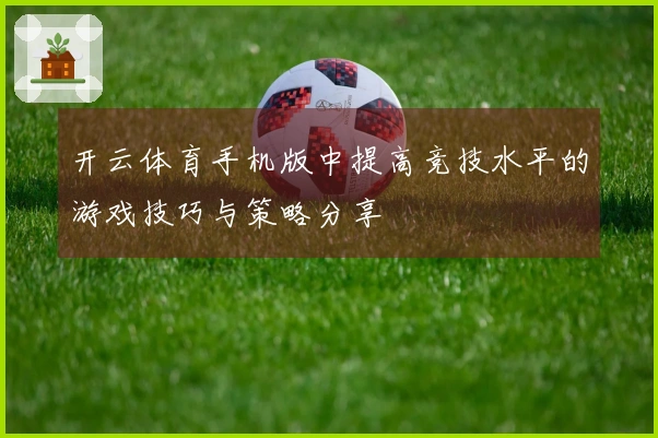 开云体育手机版中提高竞技水平的游戏技巧与策略分享