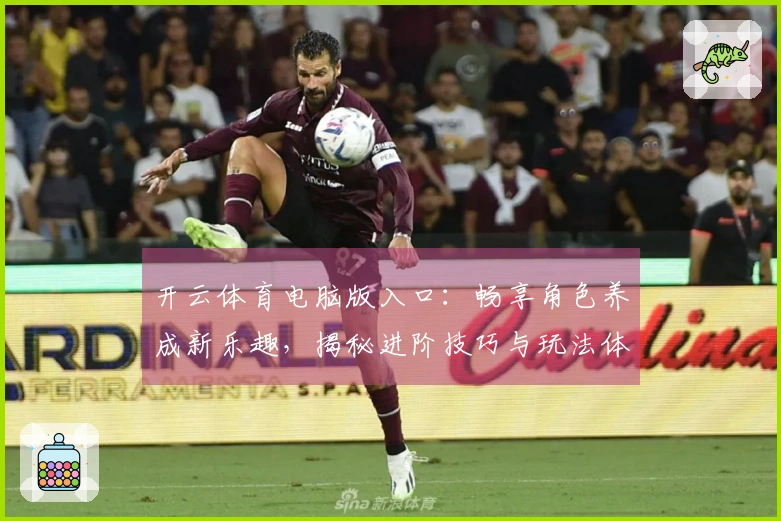 开云体育电脑版入口：畅享角色养成新乐趣，揭秘进阶技巧与玩法体验