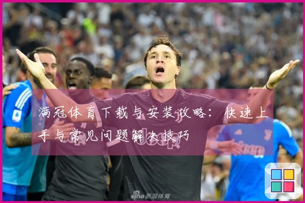 满冠体育下载与安装攻略：快速上手与常见问题解决技巧