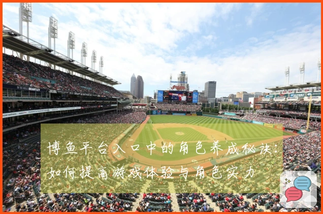 博鱼平台入口中的角色养成秘诀：如何提高游戏体验与角色实力