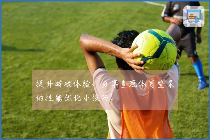 提升游戏体验，分享皇冠体育登录的性能优化小技巧！