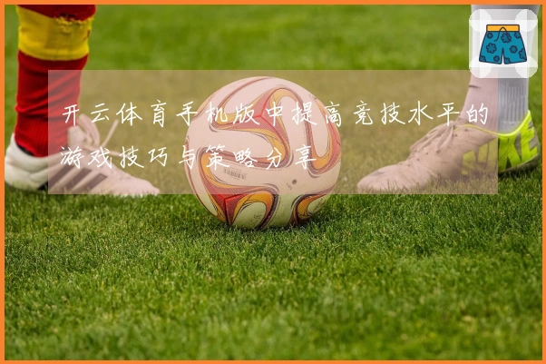 开云体育手机版中提高竞技水平的游戏技巧与策略分享