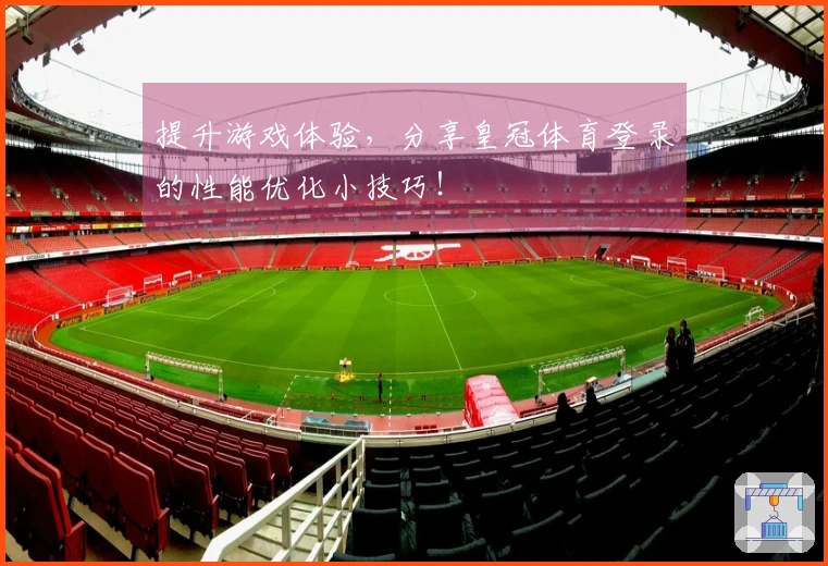 提升游戏体验，分享皇冠体育登录的性能优化小技巧！