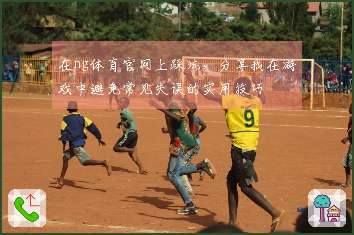 在ng体育官网上踩坑，分享我在游戏中避免常见失误的实用技巧