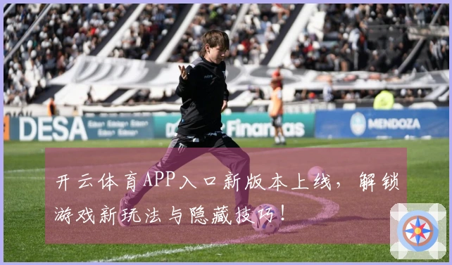 开云体育APP入口新版本上线，解锁游戏新玩法与隐藏技巧！