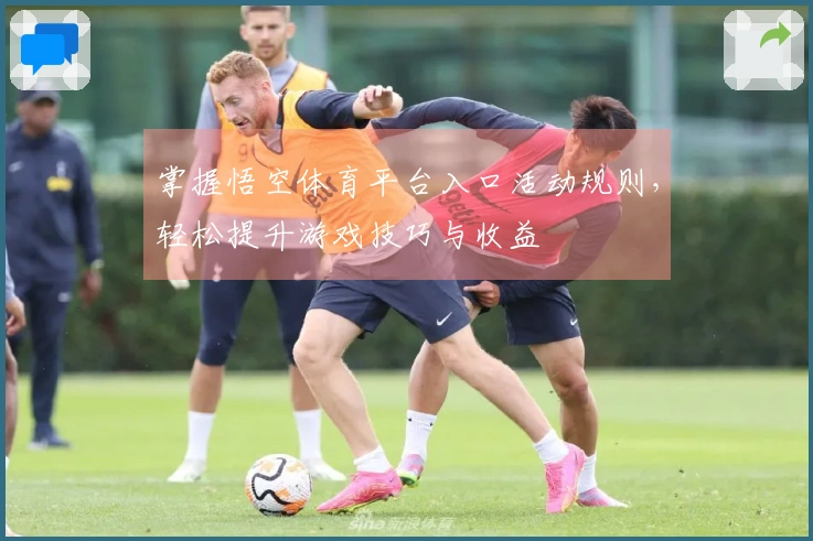 掌握悟空体育平台入口活动规则，轻松提升游戏技巧与收益