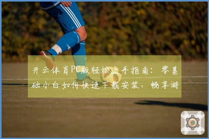 开云体育PC版轻松上手指南：零基础小白如何快速下载安装，畅享游戏乐趣