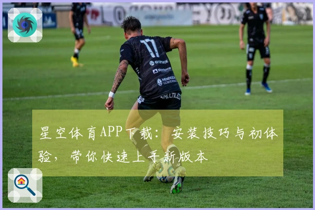 星空体育APP下载：安装技巧与初体验，带你快速上手新版本