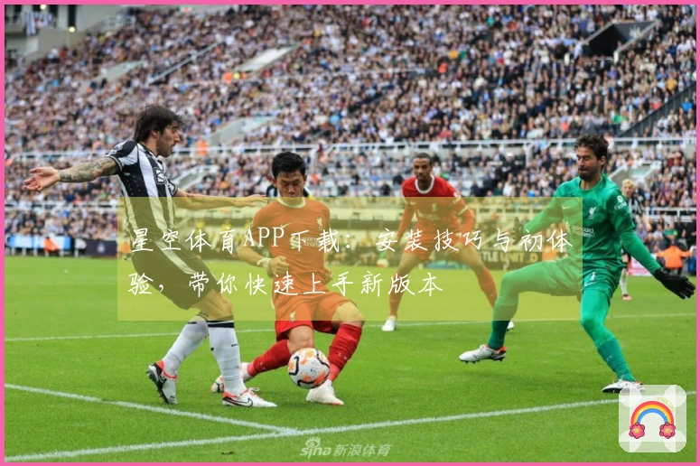 星空体育APP下载：安装技巧与初体验，带你快速上手新版本